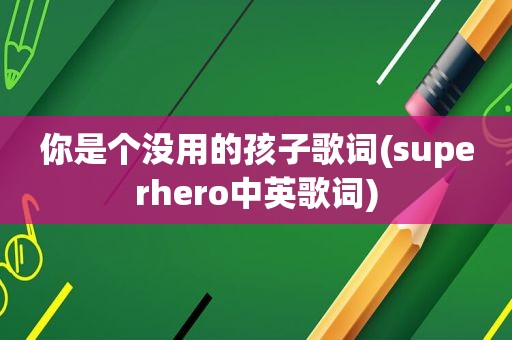 你是个没用的孩子歌词(superhero中英歌词)