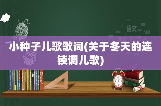 小种子儿歌歌词(关于冬天的连锁调儿歌)