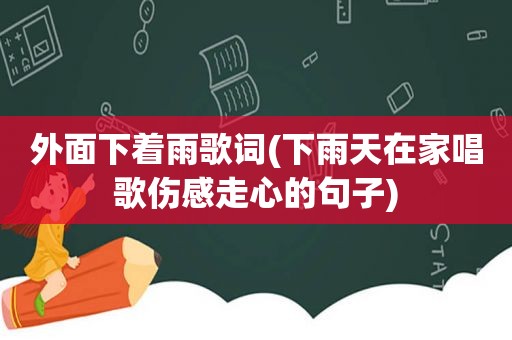 外面下着雨歌词(下雨天在家唱歌伤感走心的句子)