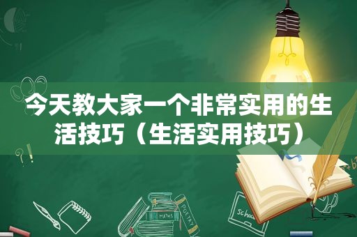 今天教大家一个非常实用的生活技巧（生活实用技巧）