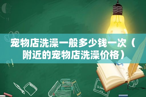 宠物店洗澡一般多少钱一次（附近的宠物店洗澡价格）