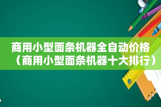 商用小型面条机器全自动价格（商用小型面条机器十大排行）