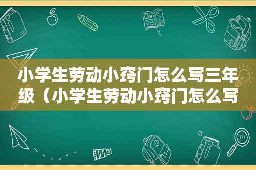 小学生劳动小窍门怎么写三年级（小学生劳动小窍门怎么写）