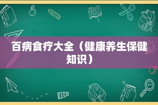 百病食疗大全（健康养生保健知识）