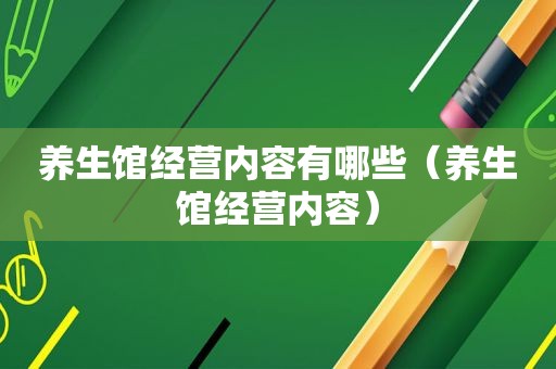 养生馆经营内容有哪些（养生馆经营内容）