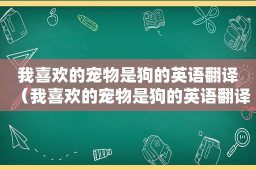 我喜欢的宠物是狗的英语翻译（我喜欢的宠物是狗的英语翻译）