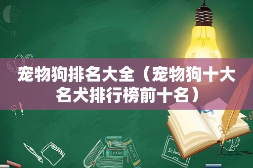 宠物狗排名大全（宠物狗十大名犬排行榜前十名）