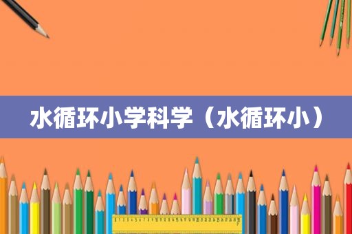 水循环小学科学（水循环小）