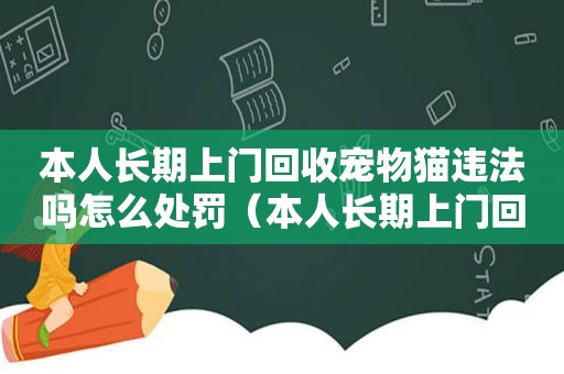 本人长期上门回收宠物猫违法吗怎么处罚（本人长期上门回收宠物猫违法吗）