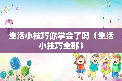 生活小技巧你学会了吗（生活小技巧全部）