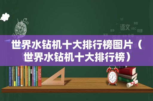 世界水钻机十大排行榜图片（世界水钻机十大排行榜）