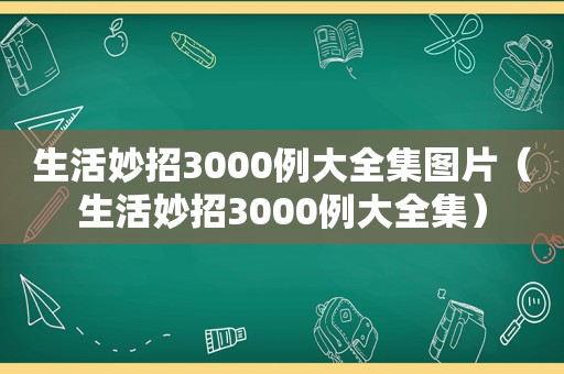 生活妙招3000例大全集图片（生活妙招3000例大全集）