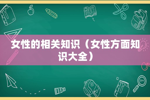 女性的相关知识（女性方面知识大全）