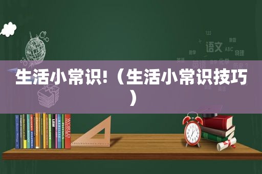 生活小常识!（生活小常识技巧）