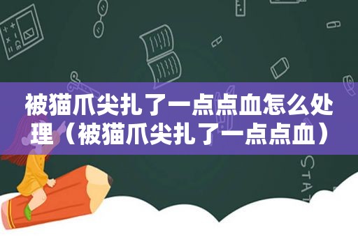 被猫爪尖扎了一点点血怎么处理（被猫爪尖扎了一点点血）