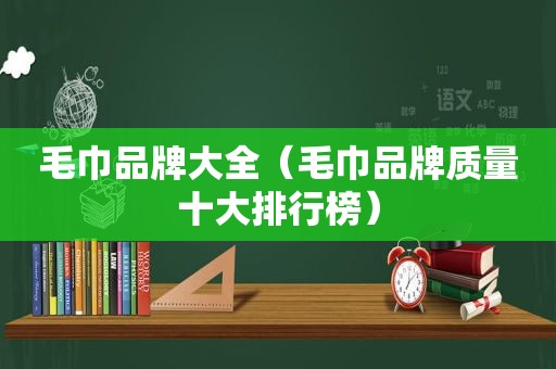 毛巾品牌大全（毛巾品牌质量十大排行榜）