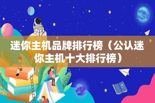 迷你主机品牌排行榜（公认迷你主机十大排行榜）