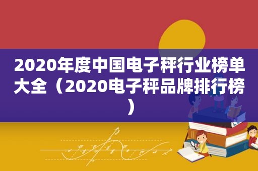 2020年度中国电子秤行业榜单大全（2020电子秤品牌排行榜）