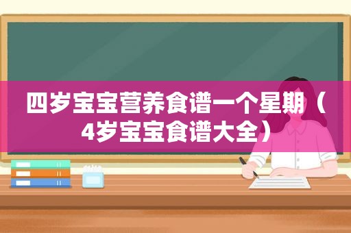 四岁宝宝营养食谱一个星期（4岁宝宝食谱大全）