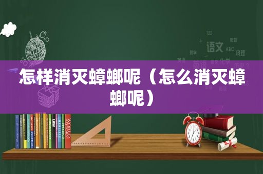 怎样消灭蟑螂呢（怎么消灭蟑螂呢）