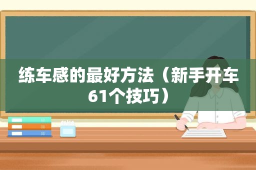 练车感的最好方法（新手开车61个技巧）