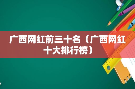 广西网红前三十名（广西网红十大排行榜）