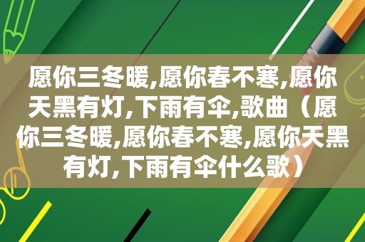 愿你三冬暖,愿你春不寒,愿你天黑有灯,下雨有伞,歌曲（愿你三冬暖,愿你春不寒,愿你天黑有灯,下雨有伞什么歌）