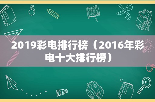 2019彩电排行榜（2016年彩电十大排行榜）