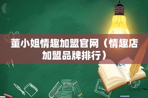 董小姐情趣加盟官网（情趣店加盟品牌排行）