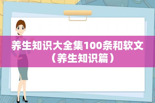 养生知识大全集100条和软文（养生知识篇）