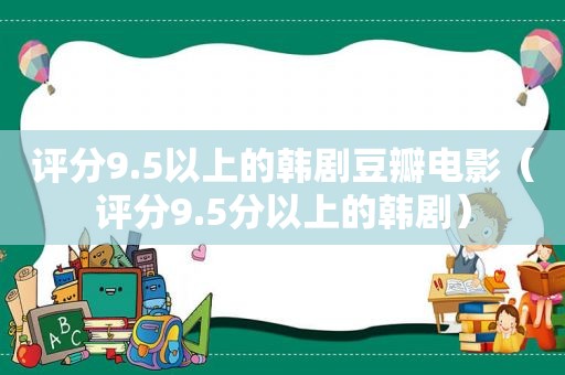 评分9.5以上的韩剧豆瓣电影（评分9.5分以上的韩剧）