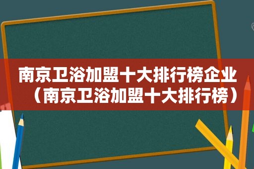 南京卫浴加盟十大排行榜企业（南京卫浴加盟十大排行榜）