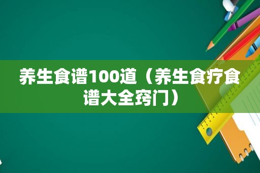 养生食谱100道（养生食疗食谱大全窍门）