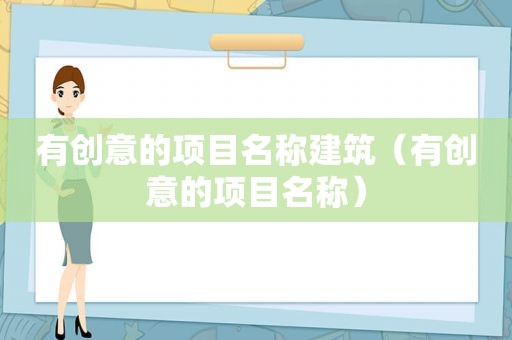 有创意的项目名称建筑（有创意的项目名称）