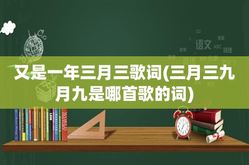 又是一年三月三歌词(三月三九月九是哪首歌的词)