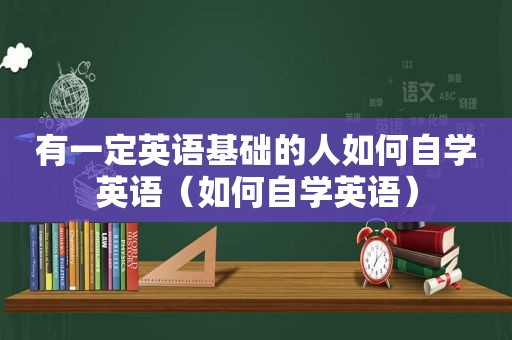 有一定英语基础的人如何自学英语（如何自学英语）