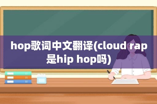 hop歌词中文翻译(cloud rap是hip hop吗)