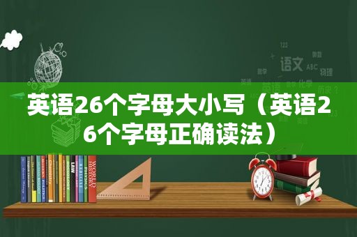 英语26个字母大小写（英语26个字母正确读法）