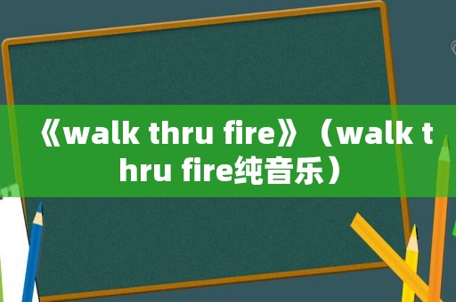 《walk thru fire》（walk thru fire纯音乐）