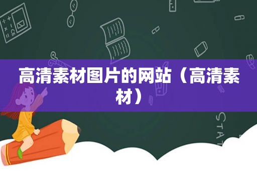 高清素材图片的网站（高清素材）