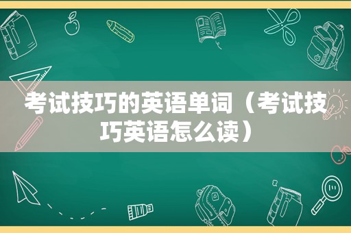 考试技巧的英语单词（考试技巧英语怎么读）