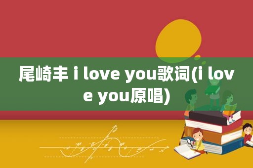 尾崎丰 i love you歌词(i love you原唱)