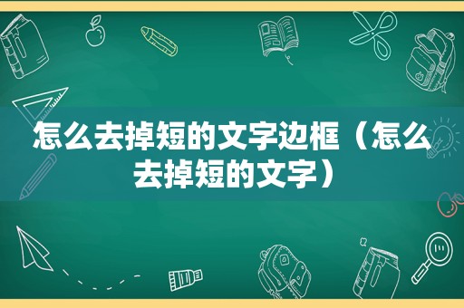 怎么去掉短的文字边框（怎么去掉短的文字）