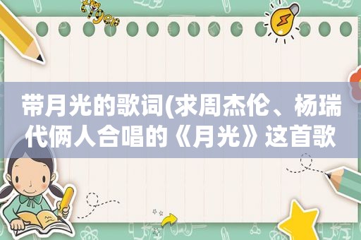 带月光的歌词(求周杰伦、杨瑞代俩人合唱的《月光》这首歌的歌词)