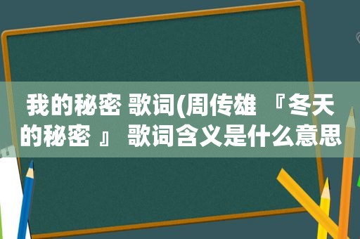 我的秘密 歌词(周传雄 『冬天的秘密 』 歌词含义是什么意思)