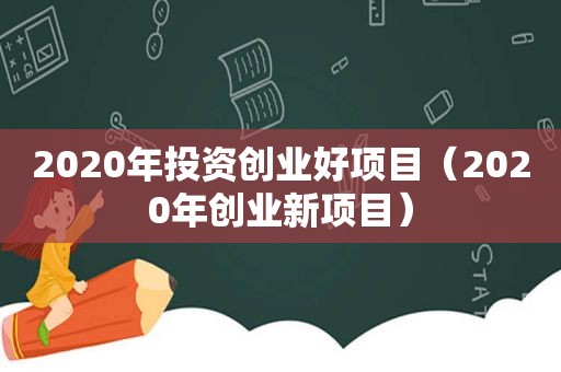 2020年投资创业好项目（2020年创业新项目）