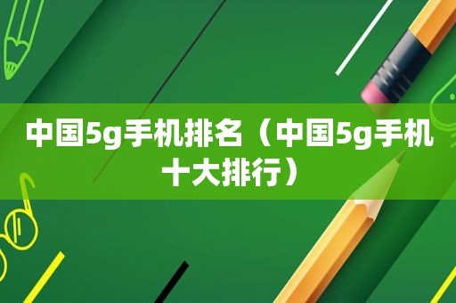 中国5g手机排名（中国5g手机十大排行）