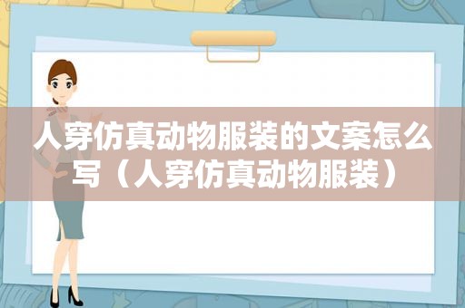 人穿仿真动物服装的文案怎么写（人穿仿真动物服装）