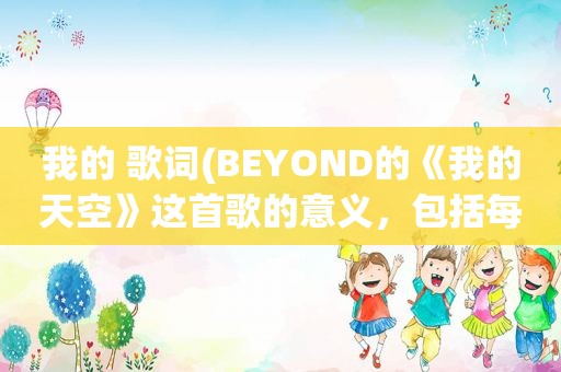 我的 歌词(BEYOND的《我的天空》这首歌的意义，包括每句歌词是倾诉的什么。回答要详细)