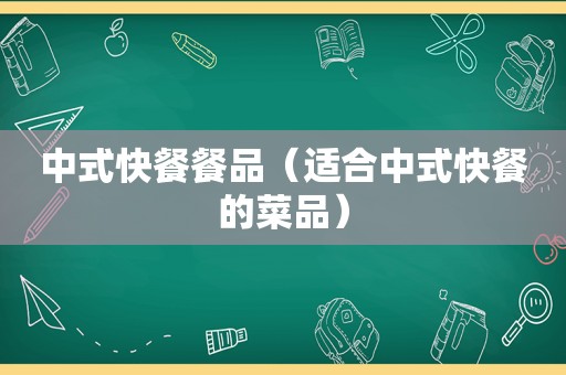 中式快餐餐品（适合中式快餐的菜品）